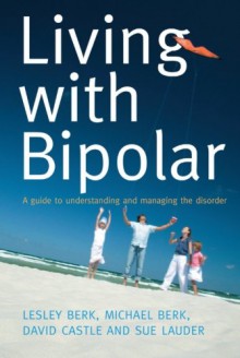 Living with Bipolar: A Guide to Understanding and Managing the Disorder - Lesley Berk;Michael Berk;David Castle;Sue Lauder