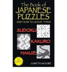 The Book Of Japanese Puzzles, And How To Solve Them: Sudoku, Kakuro, Hanjie - Gareth Moore