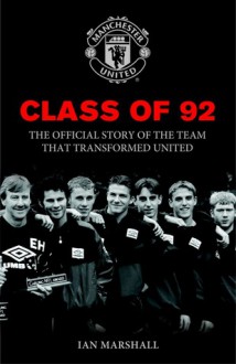 Class of '92: The Official Story of the Team That Transformed United - Ian Marshall