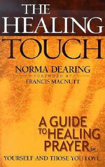 The Healing Touch: A Guide to Healing Prayer for Yourself and Those You Love - Norma Dearing