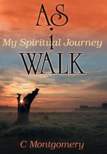 As I Walk: My Spiritual Journey - C Montgomery