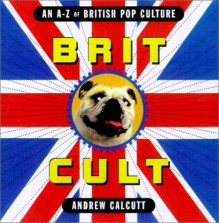 Brit Cult: An A-Z of British Pop Culture - Andrew Calcutt