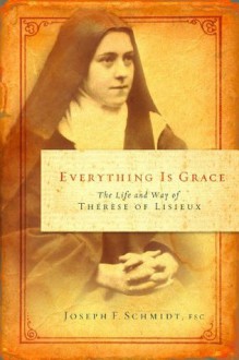 Everything is Grace: The Life and Way of Therese of Lisieux - Joseph F. Schmidt