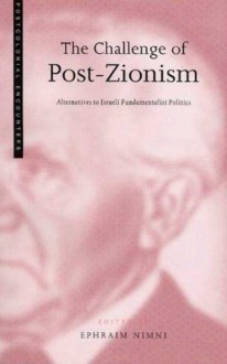 The Challenge of Post-Zionism: Alternatives to Fundamentalist Politics in Israel - Ephraim Nimni