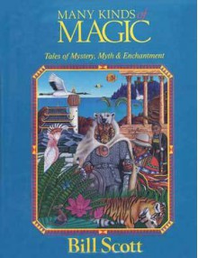 Many Kinds of Magic: Tales of Mystery, Myth & Enchantment - Bill Scott