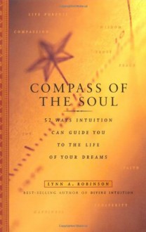 Compass Of The Soul: 52 Ways Intuition Can Guide You To The Life Of Your Dreams - Lynn A. Robinson