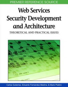 Web Services Security Development And Architecture: Theoretical And Practical Issues (Advances In Web Services Research (Awsr) Book Series) - Carlos María Gutiérrez, Mario Piattini