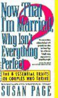 Now That I'm Married, Why Isn't Everything Perfect?: The 8 Essential Traits of Couples Who Thrive - Susan Page