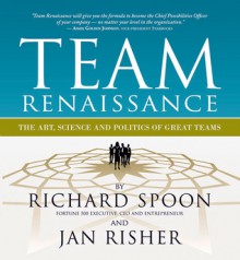 Team Renaissance: The Art, Science and Politics of Great Teams - Richard E. Spoon, Jan Risher