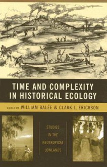 Time and Complexity in Historical Ecology: Studies in the Neotropical Lowlands - William L. Balée