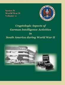 Cryptologic Aspects of German Intelligence Activities in South America During World War II - David P Mowry