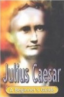 Julius Caesar: A Beginner's Guide (Headway Guides for Beginners) - Antony Kamm