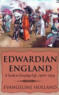 Edwardian England: A Guide to Everyday Life, 1900-1914 - Evangeline Holland