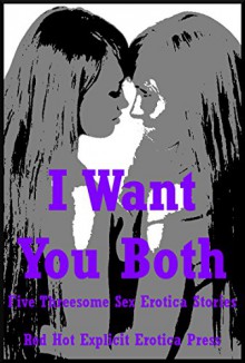 I Want You Both: Five Threesome Sex Erotica Stories - Andi Allyn, Lisa Vickers, Fran Diaz, Alice Drake, Angela Ward