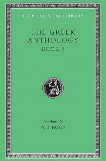 Greek Anthology, Volume III: Book 9: The Declamatory Epigrams - Various, W.R. Paton