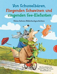 Von Schusselbären, fliegenden Schweinen und singenden See-Elefanten, Meine liebsten Bilderbuchgeschichten - Daniel Napp, Daniela Kulot, Lene März, Max Kruse, Jeanette Randerath, Daniel Napp, Daniela Kulot, Barbara Scholz, Günther Jakobs