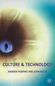 Culture and Technology - Andrew Murphie, John Potts