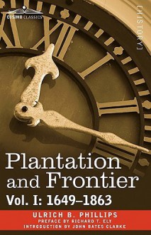 Plantation and Frontier, Vol. I: 1649-1863 - Ulrich B. Phillips, Richard T. Ely, John Bates Clarke