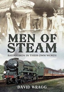 Men of Steam: Railwaymen in Their Own Words - David Wragg