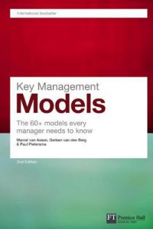 Key Management Models: The 60+ models every manager needs to know (2nd Edition) (Financial Times Series) - Marcel Van Assen, Steven Ten Have, Paul Pietersma, Gerben van den Berg