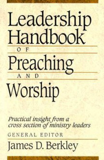 Leadership Handbook of Preaching and Worship - James D. Berkley