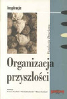 Organizacja przyszłości, inspiracje - Frances Hesselbein, Marshall Goldmith, Richard Beckhard