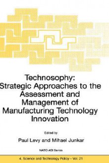 Technosophy: Strategic Approaches to the Assessment and Management of Manufacturing Technology Innovation - Paul Levy