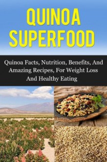 Quinoa Superfood: Quinoa Facts, Nutrition, Benefits, and Amazing Recipes for Weight Loss and Healthy Living (Quinoa, Quinoa Recipes, Quinoa Cookbook) - Daniel Born