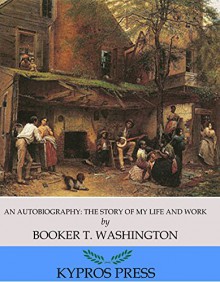 An Autobiography: The Story of my Life and Work - Booker T. Washington