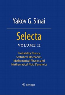 Selecta: Volume II: Probability Theory, Statistical Mechanics, Mathematical Physics and Mathematical Fluid Dynamics - Yakov G. Sinai