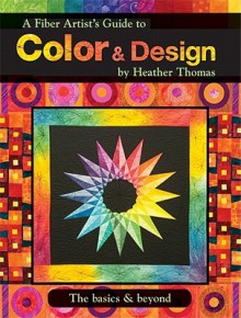 A Fiber Artist's Guide To Color And Design The Basics And Beyond - Heather Thomas