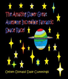 The Amazing Super Great Awesome Incredible Fantastic Space Race! - Othen Donald Dale Cummings