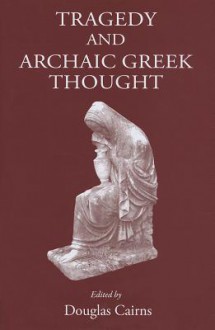 Tragedy and Archaic Greek Thought - Douglas Cairns