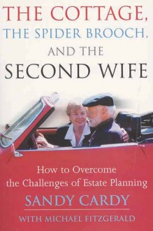 The Cottage, the Spider Brooch, and the Second Wife: How to Overcome the Challenges of Estate Planning - Sandy Cardy, Mike Fitzgerald