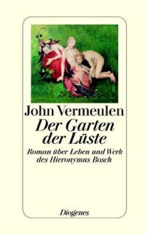 Der Garten Der Lüste. Roman über Leben Und Werk Des Hieronymus Bosch - John Vermeulen