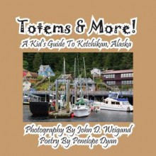 Totems & More! a Kid's Guide to Ketchikan, Alaska - Penelope Dyan, John D Weigand