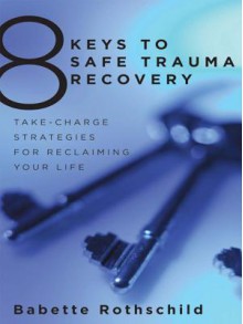 8 Keys to Safe Trauma Recovery: Take-Charge Strategies to Empower Your Healing - Babette Rothschild