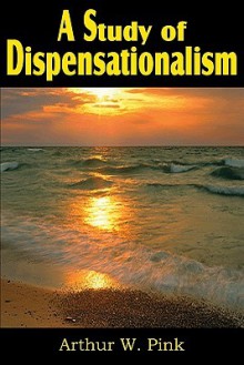 A Study of Dispensationalism - Arthur W. Pink