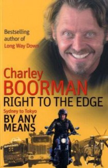 Right to the Edge: Sydney to Tokyo By Any Means - Charley Boorman