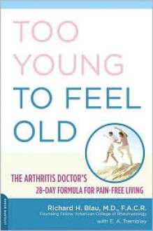 Too Young to Feel Old: The Arthritis Doctor's 28-Day Formula for Pain-Free Living - Richard Blau, E.A. Tremblay