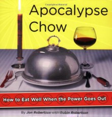 Apocalypse Chow: How to Eat Well When the Power Goes Out - Jon Robertson, Robin G. Robertson