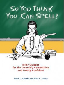 So You Think You Can Spell?: Killer Quizzes for the Incurably Competitive and Overly Confident - David Grambs