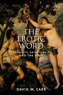 The Erotic Word: Sexuality, Spirituality, and the Bible - David M. Carr