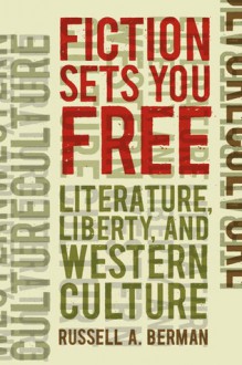 Fiction Sets You Free: Literature, Liberty, and Western Culture - Russell A. Berman