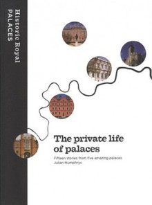 The Private Life Of Palaces: Fifteen Stories From Five Amazing Palaces - Julian Humphrys, David Souden, Clare Murphy