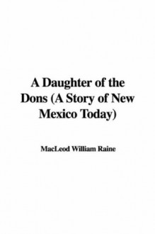 A Daughter of the Dons (a Story of New Mexico Today) - William MacLeod Raine