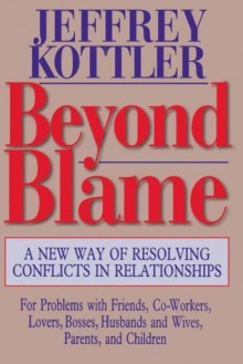 Beyond Blame: A New Way of Resolving Conflicts in Relationships - Jeffrey A. Kottler