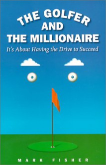 The Golfer and the Millionaire: It's About Having the Drive to Succeed - Mark Fisher