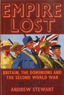 Empire Lost: Britain, the Dominions and the Second World War - Andrew Stewart