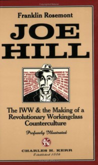 Joe Hill: The I.W.W. and the Making of a Revolutionary Working Class Counterculture - Franklin Rosemont